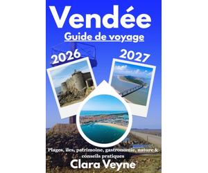 Vendée Guide de Voyage 2026/2027: Plages de l’Atlantique, îles de Noirmoutier et d’Yeu, sites incontournables, patrimoine, gastronomie locale, nature, ... conseils pratiques pour découvrir la Vendée