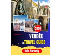 VENDÉE TRAVEL GUIDE 2026: From Les Sables-d'Olonne to Île d'Yeu: The Insider's Guide to Vendée's Best Beaches, Hidden Villages, Local Food, and the World-Famous Puy du Fou