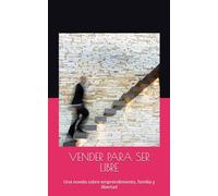 VENDER PARA SER LIBRE: Una novela sobre emprendimiento, familia y libertad