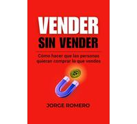 Vender sin vender: Cómo hacer que las personas quieran comprar lo que vendes