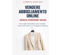Vendere abbigliamento online senza perdere soldi: Una guida pratica per gestire foto, taglie, descrizioni, resi, margini e advertising nella moda online, con l’aiuto dell’intelligenza artificiale
