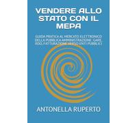 VENDERE ALLO STATO CON IL MEPA: GUIDA PRATICA AL MERCATO ELETTRONICO DELLA PUBBLICA AMMINISTRAZIONE: GARE, RDO, FATTURAZIONE VERSO ENTI PUBBLICI