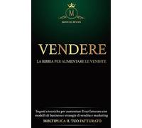 Vendere: La Bibbia Per Aumentare Le Vendite: Segreti E Tecniche Per Aumentare Il Tuo Fatturato Con Modelli Di Business E Strategie Di Vendita E Marketing. Moltiplica Il Tuo Fatturato