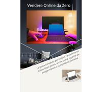 Vendere Online da Zero: La guida completa per iniziare l’e-commerce passo dopo passo, anche senza esperienza, budget elevati o competenze tecniche