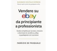 Vendere su eBay da principiante a professionista: Guida completa per avviare, crescere e dominare le vendite su eBay e guadagnare con successo