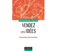 Vendez vos idées : Communiquer pour convaincre en interne comme en externe
