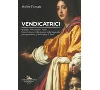 Vendicatrici. Spietate. Affascinanti. Fatali. Grandi Donne Nella Storia E Nella Leggenda Protagoniste In Grandi Opere D'arte