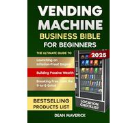 Vending Machine Business Bible for Beginners: Launching an Inflation-Proof Empire, Building Passive Wealth, and Breaking Free from the 9-to-5 Grind