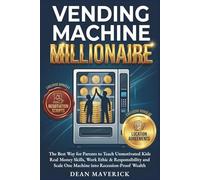 Vending Machine Millionaire: The Best Way for Parents to Teach Unmotivated Kids Real Money Skills, Work Ethic & Responsibility and Scale One Machine into Recession-Proof Wealth