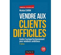 Vendre aux clients difficiles - 5e éd - Guide d'autoperfectionnement pour vendeurs ambitieux: Guide d'autoperfectionnement pour vendeurs ambitieux