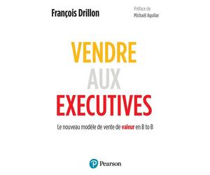 Vendre aux executives Le nouveau modèle de vente de valeur en B to B - François Drillon - Pearson France - broché - Essai