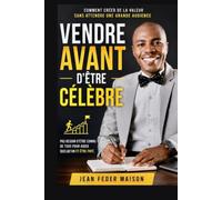 VENDRE AVANT D'ÊTRE CÉLÈBRE: Comment créer de la valeur sans attendre une grande audience