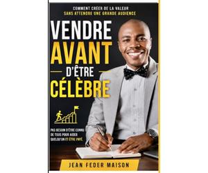VENDRE AVANT D'ÊTRE CÉLÈBRE: Comment créer de la valeur sans attendre une grande audience
