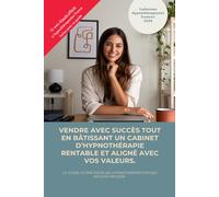 Vendre avec succès tout en bâtissant un cabinet d’hypnothérapie rentable et aligné avec vos valeurs.: Le guide pratique pour développer son cabinet ... trouver des clients et vivre de son activité.