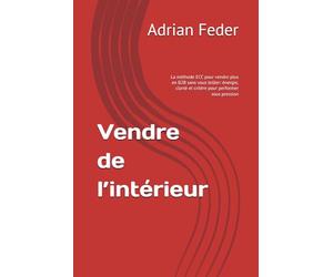 Vendre de l’intérieur: La méthode ECC pour vendre plus en B2B sans vous brûler: énergie, clarté et critère pour performer sous pression