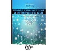 VENDRE N'IMPORTE QUOI A N'IMPORTE QUI: “Guide pratique pour transformer chaque prospect en client”