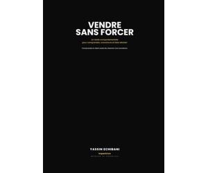 Vendre sans forcer: Pourquoi de bons vendeurs échouent... et comment reprendre le contrôle d'une vente sans manipuler le client