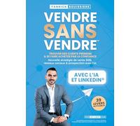 Vendre sans vendre: Trouver des clients premium & se faire acheter par la confiance : Nouvelle stratégie de vente B2B, réseaux sociaux & prospection ... Acquisition, Closing, Négociation & IA)