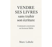 Vendre ses livres sans trahir son écriture: Comment construire un lectorat fidèle