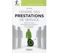 Vendre ses prestations de service : Mettre en scène efficacement ses entretiens pour convaincre un prospect