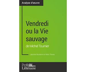 Vendredi ou la Vie sauvage de Michel Tournier (Analyse approfondie): Approfondissez votre lecture de cette œuvre avec notre profil littéraire (résumé, fiche de lecture et axes de lecture)