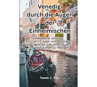 Venedig durch die Augen der Einheimischen: Verborgene Schätze, Cicchetti-Bars und Insider-Geheimnisse, um Venedig wie ein Venezianer zu erleben: ... um Venedig wie ein Venezianer zu erleben