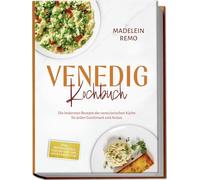 Venedig Kochbuch: Die leckersten Rezepte der venezianischen Küche für jeden Geschmack und Anlass - inkl. Brotrezepten, Fingerfood, Dips, Getränken uvm.