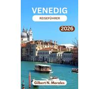 VENEDIG-REISEFÜHRER 2026: Kunst, Architektur und Alltag in der bezauberndsten Lagunenstadt der Welt