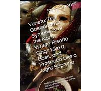 Veneto: The Gastronomic Symphony of the North: Where Risotto Sings Like a Bass, and Prosecco Like a Light Soprano: Traditional Recipes, Wines, and Stories of Venice, Verona, and the Prosecco Hills.