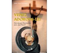 Venez, Adorons-Le ! - Prier Devant L'eucharistie Avec Jean-Paul Ii