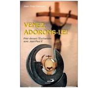 Venez, Adorons-Le ! - Prier Devant L'eucharistie Avec Jean-Paul Ii