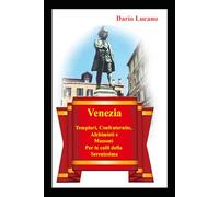 Venezia: Templari, Confraternite, Alchimisti e Massoni per le calli della Serenissima: alla scoperta delle tracce templari, esoteriche, massoniche e alchemiche della Serenissima