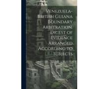 Venezuela-British Guiana Boundary Arbitration. Digest Of Evidence Arranged According To Subjects