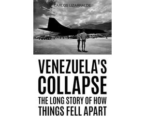 Venezuela's Collapse: The Long Story of How Things Fell Apart
