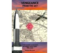 Vengeance from the Sky: Flying Bombs & Rockets on North-West Kent 1944 - 1945