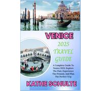 VENICE 2025 TRAVEL GUIDE: A Complete Guide To Venice 2025: Explore The Past, Experience The Present, And Plan The Perfect Trip