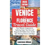 Venice and Florence Travel Guide 2025: Your Ultimate Companion to Exploring Italy’s Top Cities and Beyond with Hidden Gems, Insider Tips, Stunning Pictures and Maps