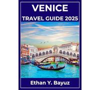 VENICE TRAVEL GUIDE 2025: A Journey Through Iconic Landmarks, Breathtaking Views, and Memorable Experiences
