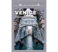 VENICE TRAVEL GUIDE 2025: Explore Hidden Canals, Timeless Landmarks, Local Cuisine, and Island Adventures for the Perfect Venice Getaway in 2025
