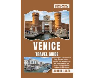 VENICE TRAVEL GUIDE 2026-2027: Exploring the adriatic canal city, murano, burano, torcello, and the lido, with day trips to padua and verona, cicchetti dining, and carnival festivals