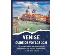 VENISE GUIDE DE VOYAGE 2026 - Découvrez la ville flottante italienne des canaux, son histoire intemporelle, son art et sa culture