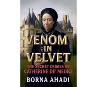 Venom in Velvet: The Secret Crimes of Catherine de' Medici