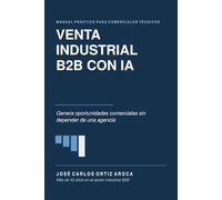 VENTA INDUSTRIALB2B CON IA: Manual práctico para comerciales que quieren generar oportunidades sin depender de una agencia
