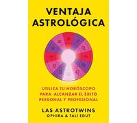 Ventaja astrológica/The Astrology Advantage: Utiliza tu horóscopo para alcanzar el éxito personal y profesional