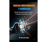 Ventas Irreverentes y Agresivas: Domina el Mercado Rompiendo las Reglas