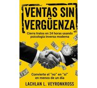 VENTAS SIN VERGÜENZA: Cierra tratos en 24 horas usando psicología inversa moderna: Convierte el “no” en “sí” en menos de un día. Técnicas de cierre que no suenan a venta de autos usados.