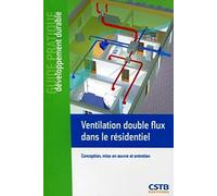 VENTILATION DOUBLE FLUX DANS LE RESIDENTIEL. CONCEPTION, MISE EN OEUVRE ET ENTRE: CONCEPTION, MISE EN OEUVRE ET ENTRETIEN.