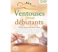 Ventouses pour débutants - Votre boost de bien-être:: Comment vous pouvez soulager les fascias, lutter durablement contre le mal de dos et la cellulite et bien plus encore grâce à la cupping therapy !
