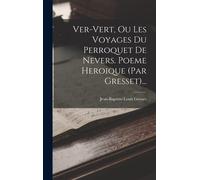 Ver-Vert, Ou Les Voyages Du Perroquet De Nevers. Poeme Heroique (Par Gresset)...