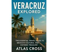 VERACRUZ EXPLORED: The Essential Travel Guide to Mexico’s Cultural and Historic Treasure.
